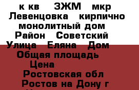 1 к.кв.   ЗЖМ,  мкр. Левенцовка,  кирпично-монолитный дом. › Район ­ Советский  › Улица ­ Еляна › Дом ­ 68 › Общая площадь ­ 42 › Цена ­ 1 950 000 - Ростовская обл., Ростов-на-Дону г. Недвижимость » Квартиры продажа   